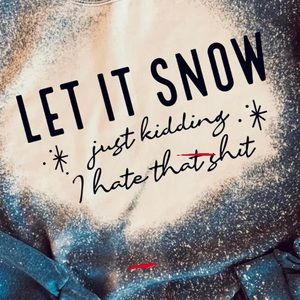 “Let it snow, just kidding I hate that s*it” top